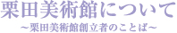 栗田美術館について -栗田美術館創立者のことば-